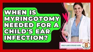 When Is Myringotomy Needed For A Child's Ear Infection? - Child Illness Disease Guide