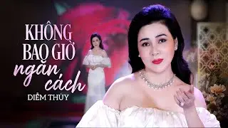 Không Bao Giờ Ngăn Cách - Diễm Thùy
