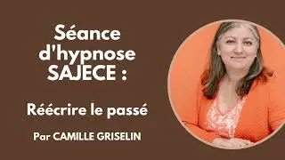 Réécrire son passé pour mieux vivre son présent par Camille Griselin Hypnose SAJECE