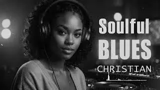 Christian Blues Gospel R&B 🎶Soulful Modern Praise & Worship Playlist
