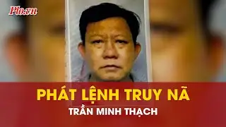 Công an TP.HCM phát lệnh truy nã Trần Minh Thạch | PLO