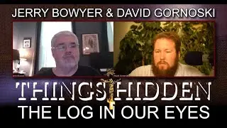 THINGS HIDDEN 200: The Log in Our Eyes w/ Jerry Bowyer