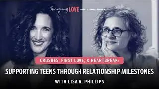 Crushes, First Love, and Heartbreak: Supporting Teens Through Relationship Milestones with Lisa A...