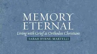 Memory Eternal: Living with Grief as Orthodox Christians by Sarah Byrne-Martelli