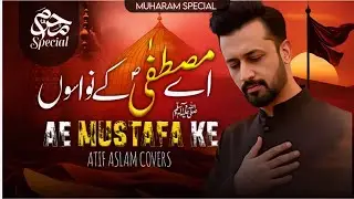 Ae Mustafa ﷺ Ke Nawaso - Ali Ke Dildaro | Atif Aslam Covers | Muharam Special Kalam