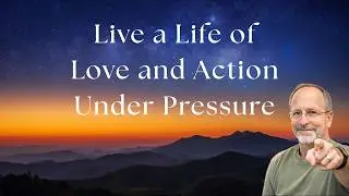 Live a Life of Love and Action Under Pressure