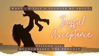Joyful Acceptance {Episode 214   Outnumbered the Podcast}
