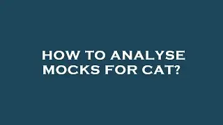 How to analyse mocks for cat?