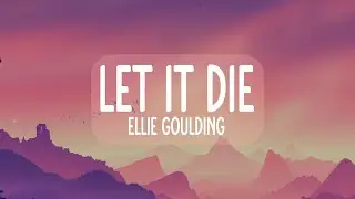 Ellie Goulding - Let It Die (Lyrics)