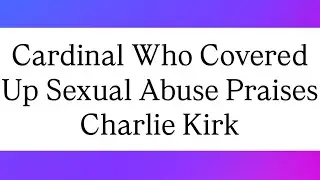 Catholic Cover Up King Praises Charlie Kirk