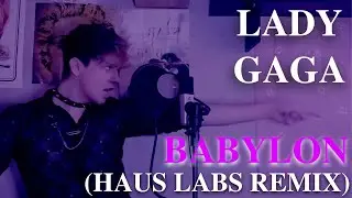 Babylon (Haus Labs/Bloodpop Demo Remix) - Lady Gaga Cover