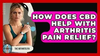 How Does CBD Help With Arthritis Pain Relief? - The Arthritis Fix