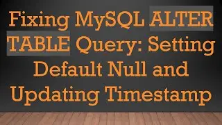 Fixing MySQL ALTER TABLE Query: Setting Default Null and Updating Timestamp