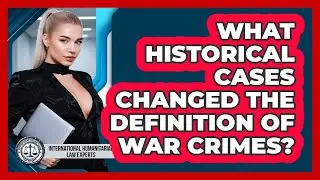 What Historical Cases Changed The Definition Of War Crimes? - International Humanitarian Law Experts