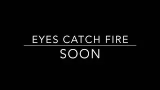Eyes Catch Fire - Soon