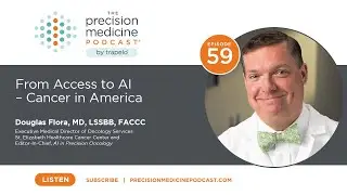 Episode 59: From Access to AI - Cancer in America with Douglas Flora, MD, LSSBB, FACCC