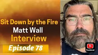 Sit Down by the Fire: Episode 78 - Matt Wall Interview mp4