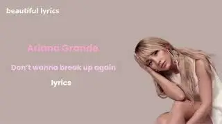 Ariana Grande – Don’t Wanna Break Up Again (Lyrics)💔💔 | Beautiful & Emotional