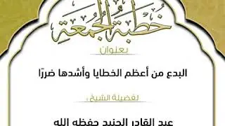 📌خطبة جمعة📃البدع من أعظم الخطايا وأشدّها ضرراً🎙للشّيخ عبدالقادر الجُنيد -حفظه الله ووفّقه-