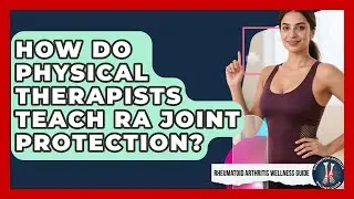 How Do Physical Therapists Teach RA Joint Protection? - Rheumatoid Arthritis Wellness Guide