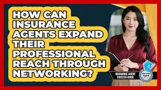 How Can Insurance Agents Expand Their Professional Reach Through Networking?