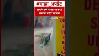 Ajmer Heavy Rain : अजमेरमध्ये पावसाचा कहर रस्त्यांना नदीचे स्वरूप!
