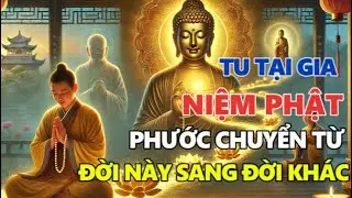 NGƯỜI TU TẠI GIA NIỆM PHẬT – Phước Không Mất, Chỉ Chuyển Từ Đời Này Sang Đời Khác