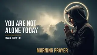 You Are Not Alone Today &mdash; Psalm 139:7&ndash;10 | Morning Prayer
