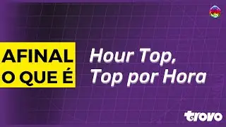 O QUE &Eacute; HOUR TOP NA TROVO?