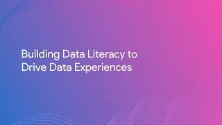 Building Data Literacy to Drive Data Experiences
