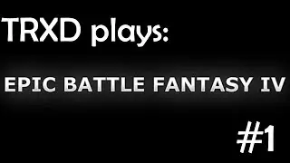 TRXD Plays | Epic Battle Fantasy 4 | Ep.1 - A New Adventure