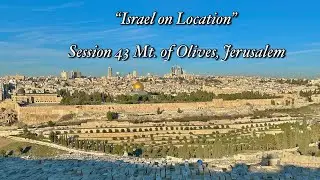 “Israel on Location” Session 43 Mt. of Olives, Jerusalem