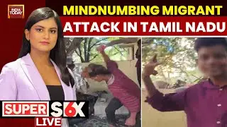 Super Six LIVE: Mindnumbing Migrant Attack In Tamil Nadu, Monsters Hack Migrant For Reel | LIVE News