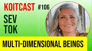 Sev Tok | Multi-Dimensional Beings - KoitCast #106