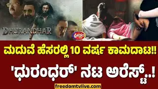 ಮದುವೆ ಹೆಸರಲ್ಲಿ 10 ವರ್ಷ ಕಾಮದಾಟ!! 'ಧುರಂಧರ್' ನಟ ಅರೆಸ್ಟ್.! | FreedomTV Kannada