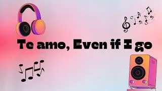 Te Amo, Even If I Go (English and Spanish love song)