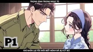 TRỌNG SINH TRONG NGỤC T&Ugrave;, KHI NH&Igrave;N LẠI T&Ocirc;I MỚI BIẾT M&Igrave;NH Đ&Atilde; BỊ VỨT BỎ - PHẦN 1