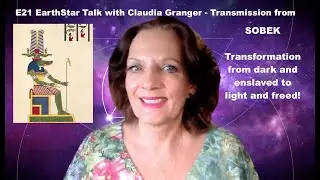 E21 EarthStar Talk with Claudia Granger - Sobek - Transmutation - Transformation