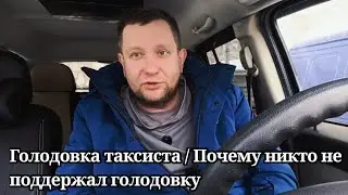 Голодовка таксиста / Где поддержка / зачем идти против системы 