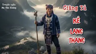 Giàng Tả - Kẻ Lang Thang | Bí Ẩn Người Đàn Ông Hoang Dã Đại Ngàn | Truyện Ngắn Ma Văn Kháng