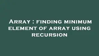 Array : finding minimum element of array using recursion