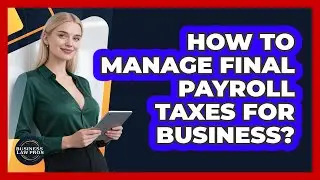 How To Manage Final Payroll Taxes For Business?