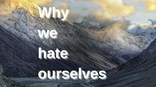 Why we hate ourselves so much ??