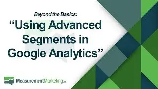 [WORKSHOP WEDNESDAY] Beyond the Basics: Using Advanced Segments in Google Analytics