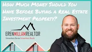 How Much Money Should You Have Before Buying a Real Estate Investment Property | Eren Millam Realtor