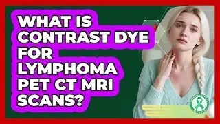 What Is Contrast Dye For Lymphoma PET CT MRI Scans? - Lymphoma Support Network