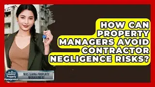 How Can Property Managers Avoid Contractor Negligence Risks? - Mastering Property Management