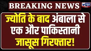 Jyoti Malhotra के बाद Ambala में Spy Network का भंडाफोड़! एक और Pakistani जासूस हुआ गिरफ्तार