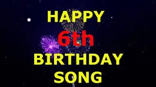 Happy 6th Birthday Song
