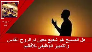 هل المسيح هو شفيع معين ام الروح القدس والتمييز الوظيفي للاقانيم